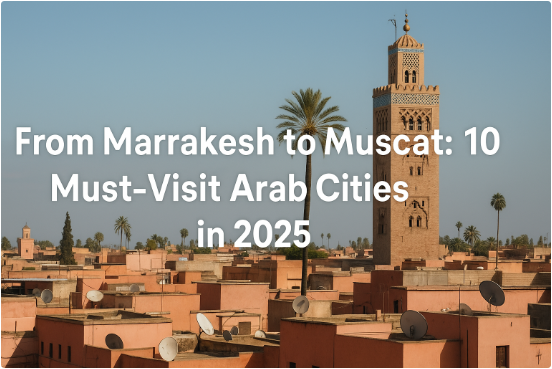 من مراكش إلى مسقط: 10 مدن عربية لا بد من زيارتها في عام 2025